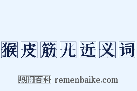 猴皮筋儿近义词是什么意思的图片